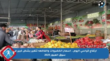 ارتفاع قياسي اليوم.. أسعار الخضروات والفاكهة تتغير بشكل كبير في سوق العبور 2025